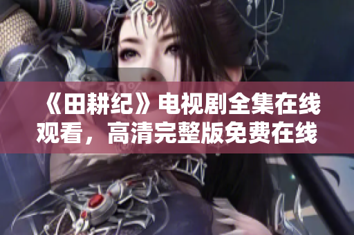 《田耕纪》电视剧全集在线观看，高清完整版免费在线看