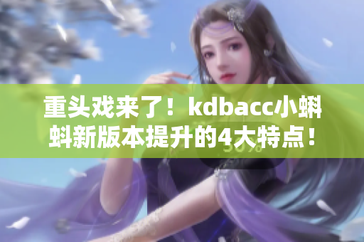 重头戏来了！kdbacc小蝌蚪新版本提升的4大特点！