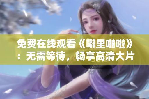 免费在线观看《噼里啪啦》：无需等待，畅享高清大片