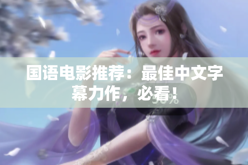 国语电影推荐：最佳中文字幕力作，必看！