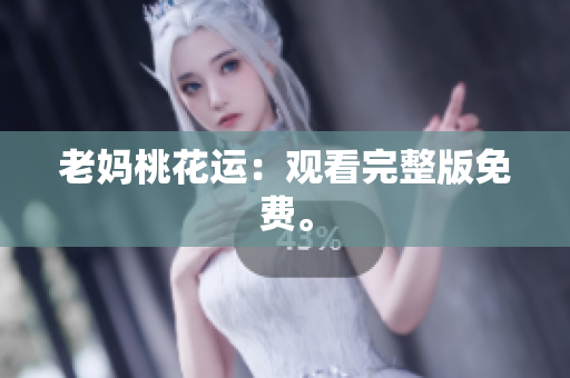 老妈桃花运：观看完整版免费。