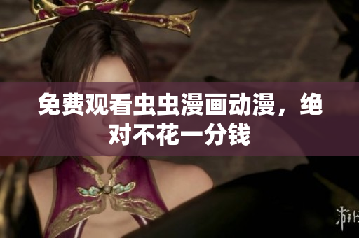 免费观看虫虫漫画动漫，绝对不花一分钱