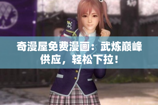 奇漫屋免费漫画：武炼巅峰供应，轻松下拉！