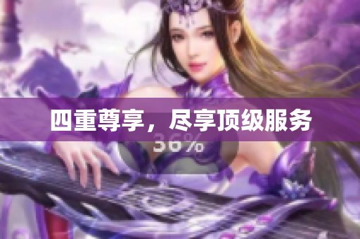 四重尊享，尽享顶级服务