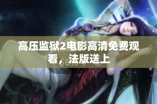 高压监狱2电影高清免费观看，法版送上