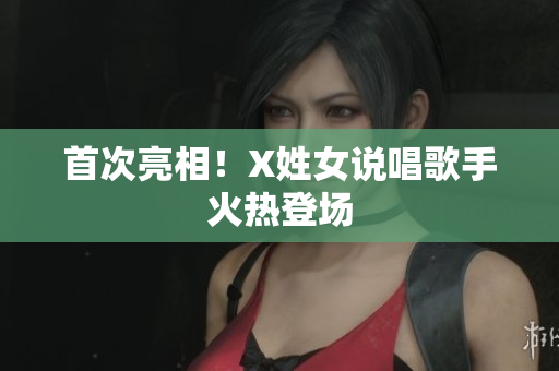 首次亮相！X姓女说唱歌手火热登场