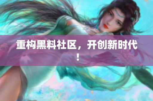 重构黑料社区，开创新时代！