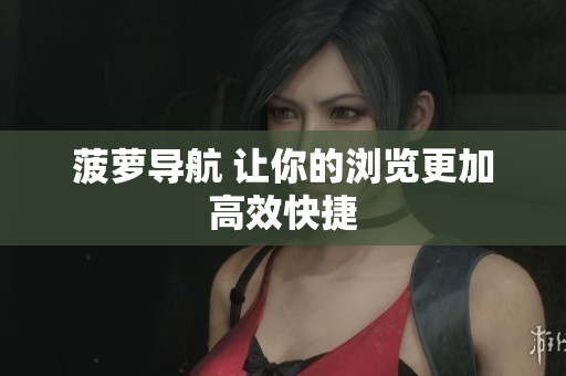 菠萝导航 让你的浏览更加高效快捷