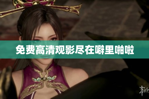 免费高清观影尽在噼里啪啦