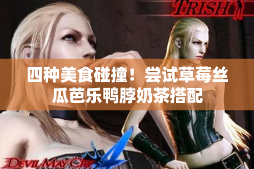四种美食碰撞！尝试草莓丝瓜芭乐鸭脖奶茶搭配