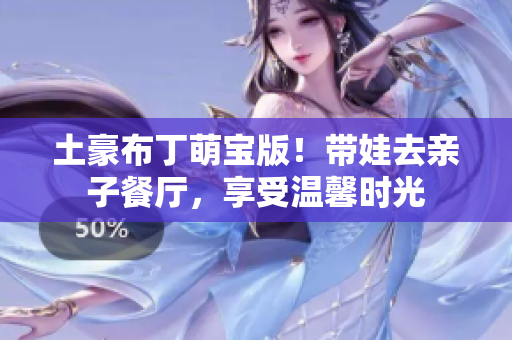土豪布丁萌宝版！带娃去亲子餐厅，享受温馨时光