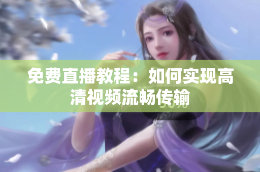 免费直播教程：如何实现高清视频流畅传输