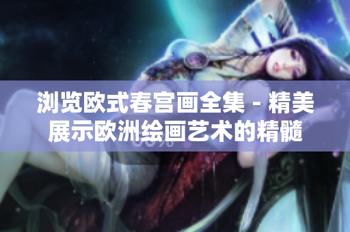 浏览欧式春宫画全集 - 精美展示欧洲绘画艺术的精髓