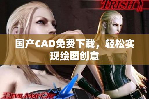 国产CAD免费下载，轻松实现绘图创意