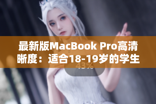 最新版MacBook Pro高清晰度：适合18-19岁的学生使用