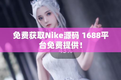 免费获取Nike源码 1688平台免费提供！