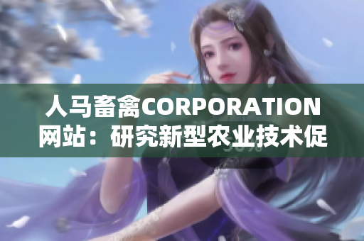 人马畜禽CORPORATION网站：研究新型农业技术促进农业发展