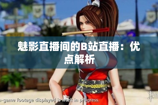 魅影直播间的B站直播：优点解析