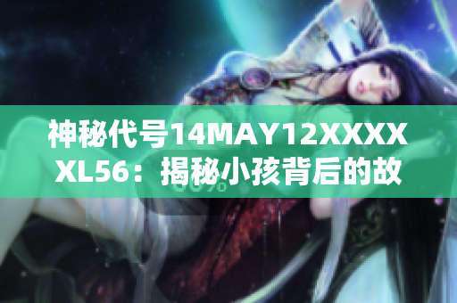 神秘代号14MAY12XXXXXL56：揭秘小孩背后的故事
