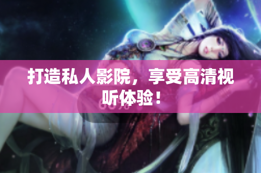 打造私人影院，享受高清视听体验！
