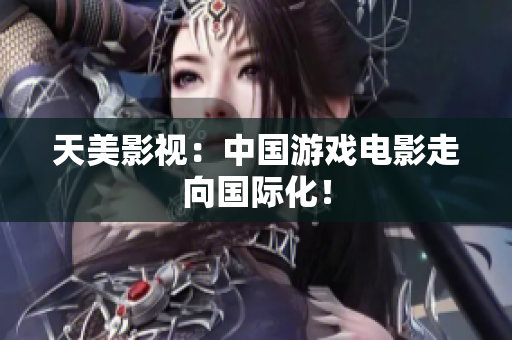 天美影视：中国游戏电影走向国际化！