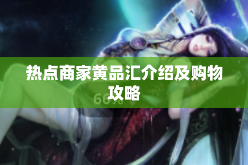 热点商家黄品汇介绍及购物攻略