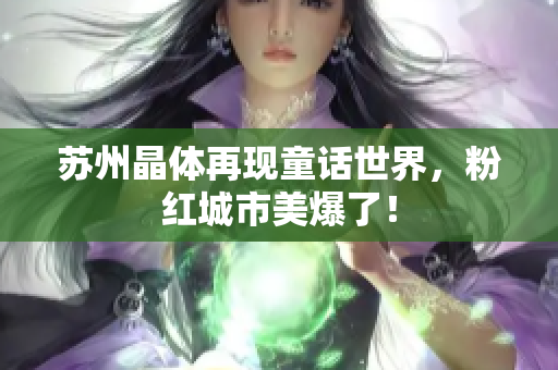 苏州晶体再现童话世界，粉红城市美爆了！