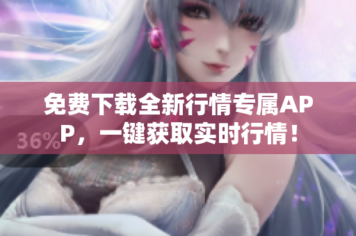 免费下载全新行情专属APP，一键获取实时行情！