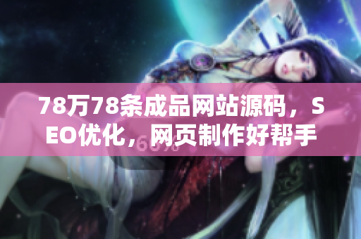 78万78条成品网站源码，SEO优化，网页制作好帮手