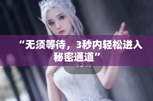 “无须等待，3秒内轻松进入秘密通道”