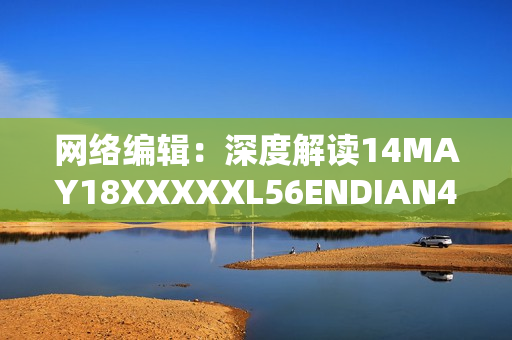网络编辑：深度解读14MAY18XXXXXL56ENDIAN40