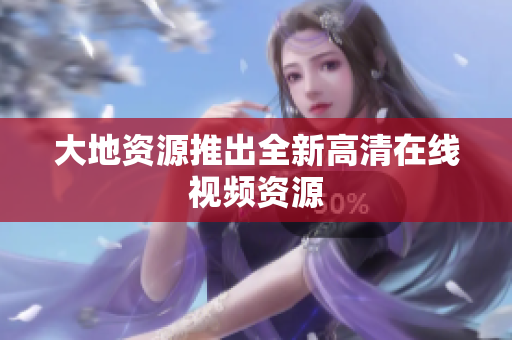大地资源推出全新高清在线视频资源