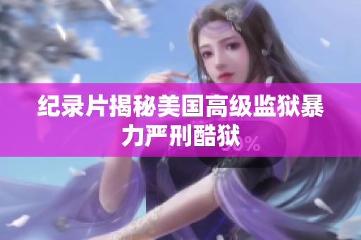 纪录片揭秘美国高级监狱暴力严刑酷狱