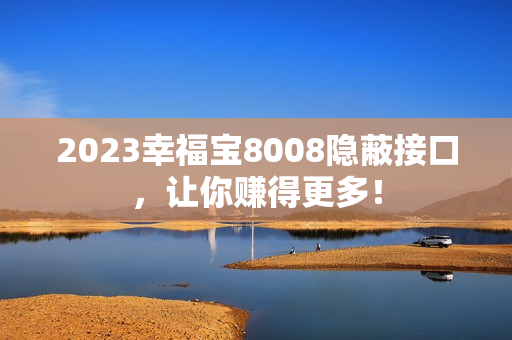 2023幸福宝8008隐蔽接口，让你赚得更多！