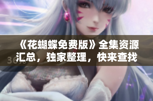 《花蝴蝶免费版》全集资源汇总，独家整理，快来查找吧！