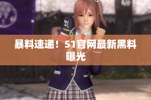 暴料速递！51官网最新黑料曝光