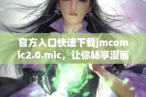 官方入口快速下载jmcomic2.0.mic，让你畅享漫画乐趣！