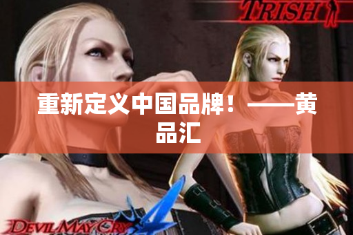 重新定义中国品牌！——黄品汇