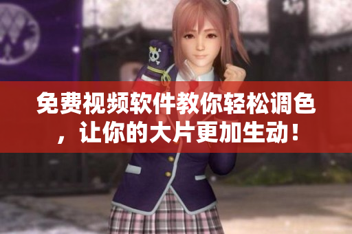 免费视频软件教你轻松调色，让你的大片更加生动！