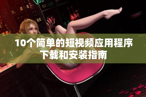 10个简单的短视频应用程序下载和安装指南