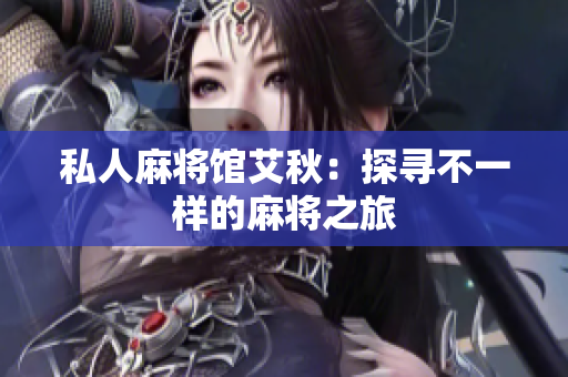 私人麻将馆艾秋：探寻不一样的麻将之旅