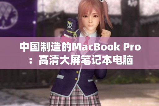 中国制造的MacBook Pro：高清大屏笔记本电脑