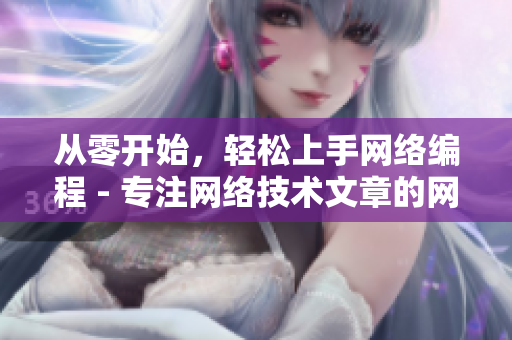 从零开始，轻松上手网络编程 - 专注网络技术文章的网络编辑