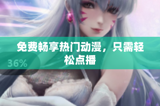 免费畅享热门动漫，只需轻松点播