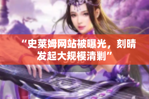 “史莱姆网站被曝光，刻晴发起大规模清剿”