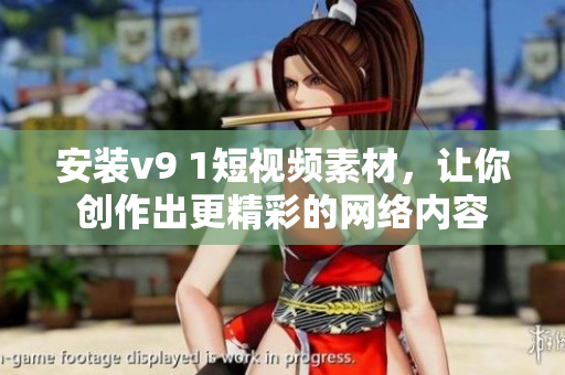 安装v9 1短视频素材，让你创作出更精彩的网络内容