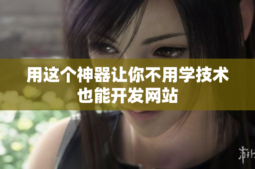 用这个神器让你不用学技术也能开发网站