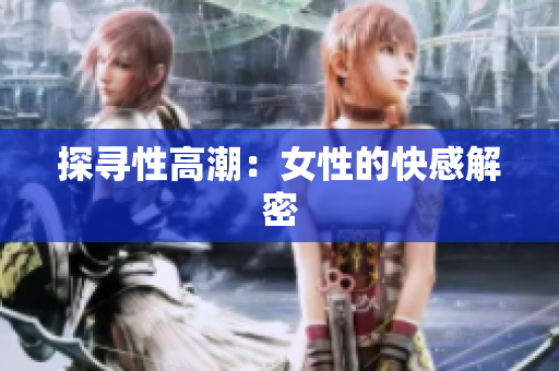 探寻性高潮：女性的快感解密