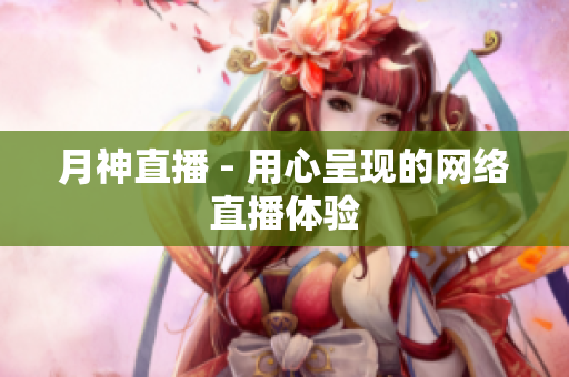 月神直播 - 用心呈现的网络直播体验