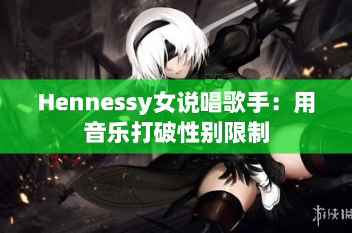 Hennessy女说唱歌手：用音乐打破性别限制